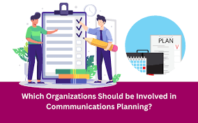 Which organizations should be involved in commmunications planning?